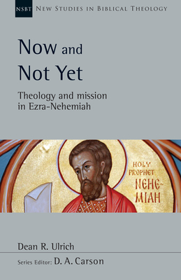 Now and Not Yet: Theology and Mission in Ezra-Nehemiah Volume 57 - Ulrich, Dean R, and Carson, D A (Editor)