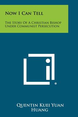 Now I Can Tell: The Story of a Christian Bishop Under Communist Persecution - Huang, Quentin Kuei Yuan