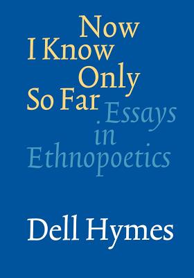 Now I Know Only So Far: Essays in Ethnopoetics - Hymes, Dell