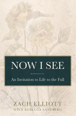 Now I See: An Invitation to Life to the Full - Elliott, Zach, and Sandberg, Rebecca, and Farrell, Melody (Editor)