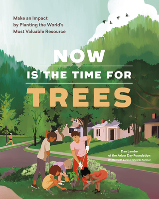 Now Is the Time for Trees: Make an Impact by Planting the Earth's Most Valuable Resource - Arbor Day Foundation, and Lambe, Dan, and Forkner, Lorene Edwards