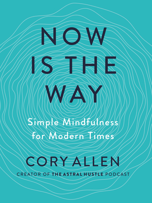 Now Is the Way: Simple Mindfulness for Modern Times - Allen, Cory