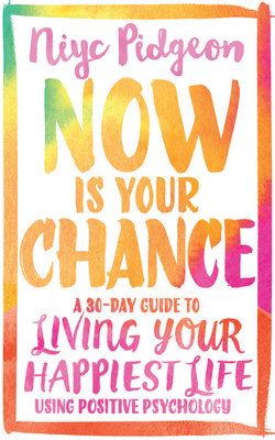 Now Is Your Chance: A 30-Day Guide to Living Your Happiest Life Using Positive Psychology - Pidgeon, Niyc