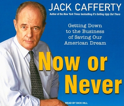 Now or Never: Getting Down to the Business of Saving Our American Dream - Cafferty, Jack, and Hill, Dick (Narrator)