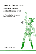 Now or Neverland: Peter Pan and the Myth of Eternal Youth: A Psychological Perspective on a Cultural Icon - Yeoman, Ann, and Yeomans, Anna, and Woodman, Marion (Foreword by)