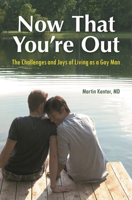 Now That You're Out: The Challenges and Joys of Living as a Gay Man - MD, Martin Kantor