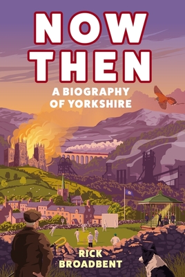 Now Then: A Biography of Yorkshire - Broadbent, Rick