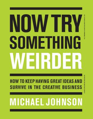 Now Try Something Weirder: How to Keep Having Great Ideas and Survive in the Creative Business - Johnson, Michael