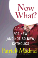 Now What?: A Guide for New (and Not-So-New) Catholics