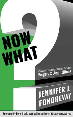 Now What?: A Survivor's Guide for Thriving Through Mergers and Acquisitions - Fondrevay, Jennifer J