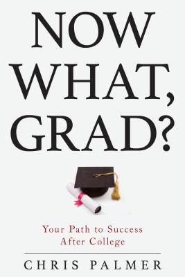 Now What, Grad?: Your Path to Success After College - Palmer, Chris