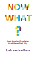 Now What?: Lord, How Do I Pray When My Kid Loses Their Way?