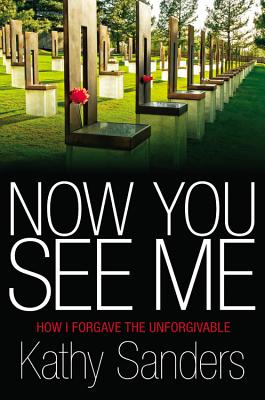 Now You See Me: How I Forgave the Unforgivable - Sanders, Kathy