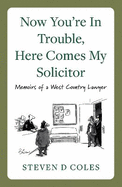 Now You're In Trouble, Here Comes My Solicitor!: Memoirs of a West Country Lawyer