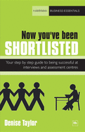 Now You've Been Shortlisted: Your Step-By-Step Guide to Being Successful at Interviews and Assessment Centres