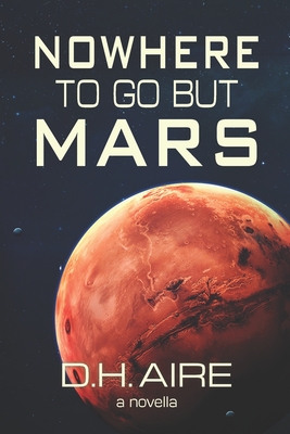 Nowhere to Go But Mars: A Novella - Aire, D H