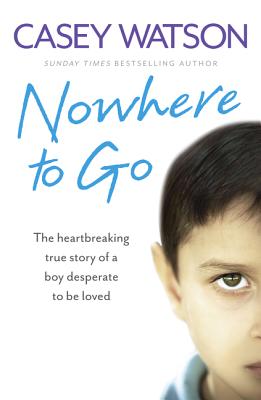 Nowhere to Go: The Heartbreaking True Story of a Boy Desperate to be Loved - Watson, Casey