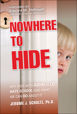 Nowhere to Hide: Why Kids with ADHD and LD Hate School and What We Can Do About It - Schultz, Jerome J., and Hallowell, Edward M. (Foreword by)