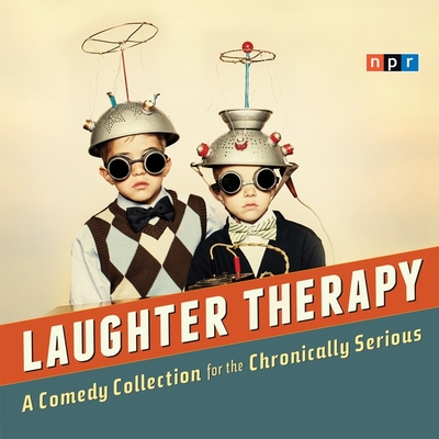 NPR Laughter Therapy: A Comedy Collection for the Chronically Serious - Npr (Producer), and Sagal, Peter (Performed by), and Full Cast, A (Read by)