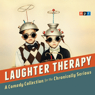 NPR Laughter Therapy: A Comedy Collection for the Chronically Serious