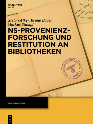 NS-Provenienzforschung Und Restitution an Bibliotheken - Alker, Stefan, and Bauer, Bruno, and Stumpf, Markus