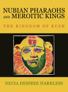 Nubian Pharaohs and Meroitic Kings: The Kingdom of Kush
