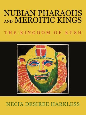 Nubian Pharaohs and Meroitic Kings: The Kingdom of Kush - Harkless, Necia Desiree