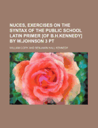 Nuces, Exercises on the Syntax of the Public School Latin Primer [Of B.H.Kennedy] by W.Johnson 3 PT - Cory, William