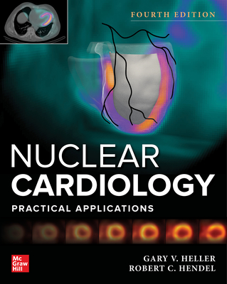 Nuclear Cardiology: Practical Applications, Fourth Edition - Heller, Gary V, and Hendel, Robert C