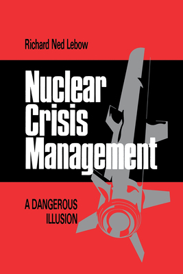 Nuclear Crisis Management: A Dangerous Illusion - Lebow, Richard Ned