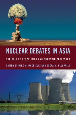 Nuclear Debates in Asia: The Role of Geopolitics and Domestic Processes - Mochizuki, Mike (Editor), and Ollapally, Deepa M (Editor)