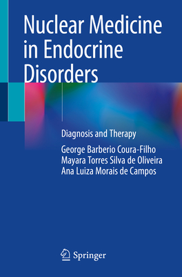 Nuclear Medicine in Endocrine Disorders: Diagnosis and Therapy - Coura-Filho, George Barberio, and Torres Silva de Oliveira, Mayara, and Morais de Campos, Ana Luiza