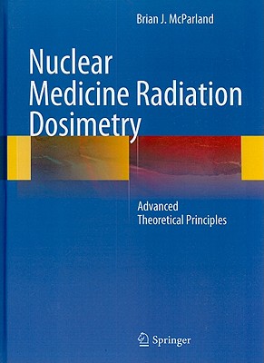 Nuclear Medicine Radiation Dosimetry: Advanced Theoretical Principles - McParland, Brian J