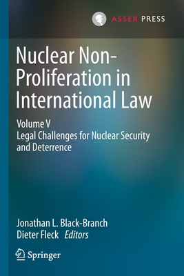 Nuclear Non-Proliferation in International Law - Volume V: Legal Challenges for Nuclear Security and Deterrence - Black-Branch, Jonathan L (Editor), and Fleck, Dieter (Editor)