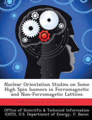 Nuclear Orientation Studies on Some High Spin Isomers in Ferromagnetic and Non-Ferromagetic Lattices - Office of Scientific & Technical Informa (Creator), and Bacon, F
