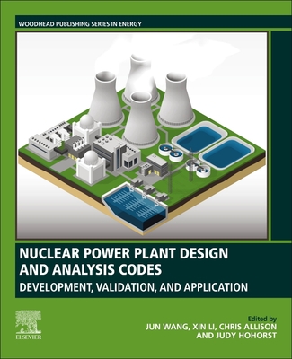 Nuclear Power Plant Design and Analysis Codes: Development, Validation, and Application - Wang, Jun (Editor), and Li, Xin (Editor), and Allison, Chris (Editor)