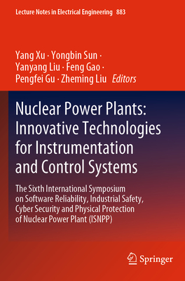Nuclear Power Plants: Innovative Technologies for Instrumentation and Control Systems: The Sixth International Symposium on Software Reliability, Industrial Safety, Cyber Security and Physical Protection of Nuclear Power Plant (ISNPP) - Xu, Yang (Editor), and Sun, Yongbin (Editor), and Liu, Yanyang (Editor)