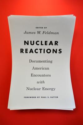 Nuclear Reactions: Documenting American Encounters with Nuclear Energy - Feldman, James W (Editor), and Sutter, Paul S (Foreword by)