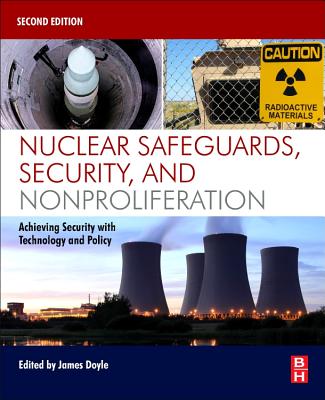 Nuclear Safeguards, Security, and Nonproliferation: Achieving Security with Technology and Policy - Doyle, James (Editor)