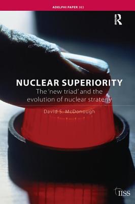 Nuclear Superiority: The 'New Triad' and the Evolution of American Nuclear Strategy - McDonough, David S.