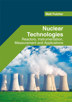 Nuclear Technologies: Reactors, Instrumentation, Measurement and Applications - Fulcher, Matt (Editor)