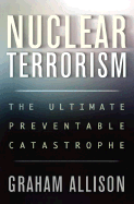 Nuclear Terrorism: The Ultimate Preventable Catastrophe - Allison, Graham T