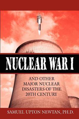 Nuclear War I and Other Major Nuclear Disasters of the 20th Century - Newtan, Samuel Upton