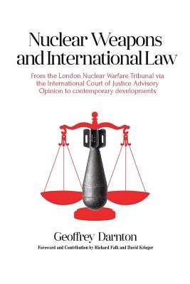 Nuclear Weapons and International Law: From the London Nuclear Warfare Tribunal via the International Court of Justice Advisory Opinion to Contemporary Developments - Darnton, Geoffrey