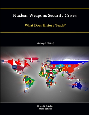 Nuclear Weapons Security Crises: What Does History Teach? - Tertrais, Bruno (Editor), and Sokolski, Henry D. (Editor), and Strategic Studies Institute