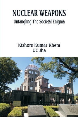 Nuclear Weapons: Untangling the Societal Enigma - Khera, Kishore Kumar, and Jha, Uc