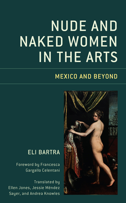 Nude and Naked Women in the Arts: Mexico and Beyond - Bartra, Eli, and Celentani, Francesca Gargallo (Foreword by), and Jones, Ellen (Translated by)