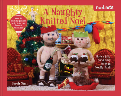 Nudinits: A Naughty Knitted Noel: Over 25 Knitting Patterns to Decorate Your Home at Christmas - Simi, Sarah