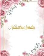 Nuestra Boda: Planificador de Boda Organizador y Agenda para Novias o Novios para planear todas las actividades previas a la boda Tema Rosas Flores 8.5 x 11 in 135 pag