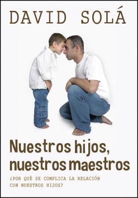 Nuestros Hijos, Nuestros Maestros: Descubre Como La Ensenanza a Tus Hijos Es Un Reflejo de Ti Mismo - Sola David